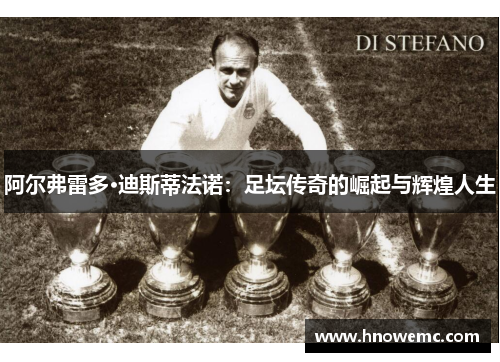 阿尔弗雷多·迪斯蒂法诺：足坛传奇的崛起与辉煌人生