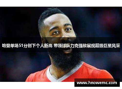 哈登单场51分创下个人新高 带领球队力克强敌展现超级巨星风采