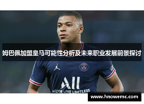 姆巴佩加盟皇马可能性分析及未来职业发展前景探讨