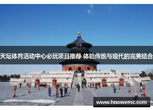 天坛体育活动中心必玩项目推荐 体验传统与现代的完美结合
