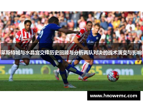 莱斯特城与水晶宫交锋历史回顾与分析两队对决的战术演变与影响