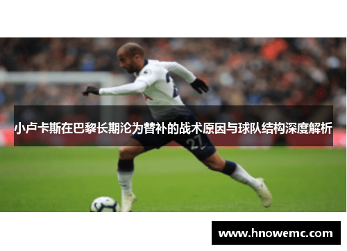 小卢卡斯在巴黎长期沦为替补的战术原因与球队结构深度解析