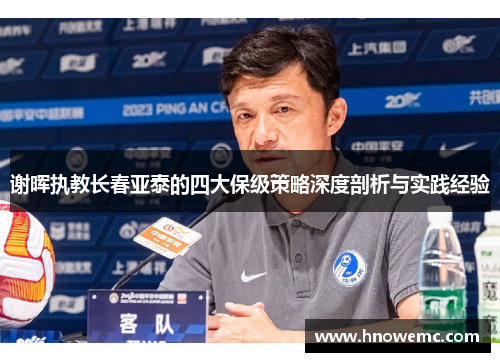 谢晖执教长春亚泰的四大保级策略深度剖析与实践经验