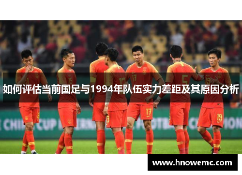 如何评估当前国足与1994年队伍实力差距及其原因分析