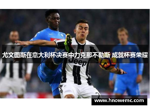 尤文图斯在意大利杯决赛中力克那不勒斯 成就杯赛荣耀