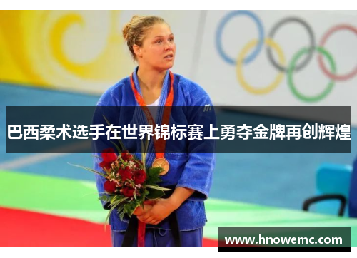 巴西柔术选手在世界锦标赛上勇夺金牌再创辉煌