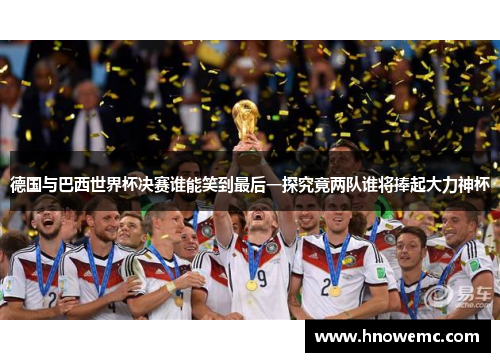 德国与巴西世界杯决赛谁能笑到最后一探究竟两队谁将捧起大力神杯