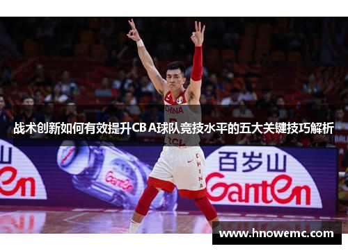 战术创新如何有效提升CBA球队竞技水平的五大关键技巧解析