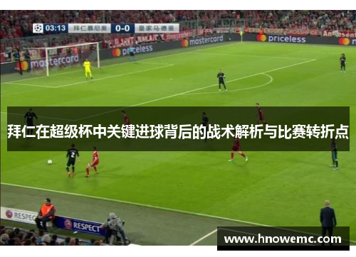 拜仁在超级杯中关键进球背后的战术解析与比赛转折点 拜仁在超级杯中关键进球背后的战术解析与比赛转折点