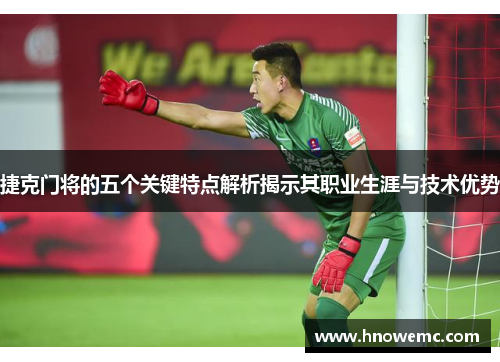 捷克门将的五个关键特点解析揭示其职业生涯与技术优势 捷克门将的五个关键特点解析揭示其职业生涯与技术优势