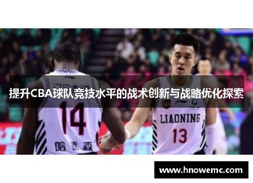 提升CBA球队竞技水平的战术创新与战略优化探索 提升CBA球队竞技水平的战术创新与战略优化探索