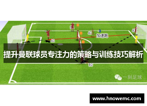 提升曼联球员专注力的策略与训练技巧解析 提升曼联球员专注力的策略与训练技巧解析