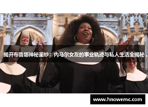 揭开布鲁娜神秘面纱:内马尔女友的事业轨迹与私人生活全揭秘 揭开布鲁娜神秘面纱:内马尔女友的事业轨迹与私人生活全揭秘