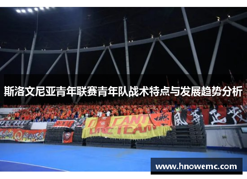 斯洛文尼亚青年联赛青年队战术特点与发展趋势分析 斯洛文尼亚青年联赛青年队战术特点与发展趋势分析