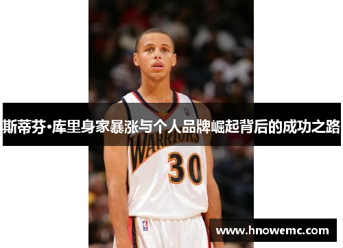 斯蒂芬·库里身家暴涨与个人品牌崛起背后的成功之路 斯蒂芬·库里身家暴涨与个人品牌崛起背后的成功之路