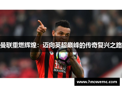 曼联重燃辉煌：迈向英超巅峰的传奇复兴之路