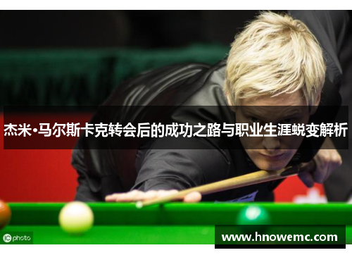 杰米·马尔斯卡克转会后的成功之路与职业生涯蜕变解析 杰米·马尔斯卡克转会后的成功之路与职业生涯蜕变解析