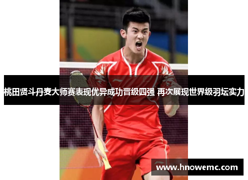 桃田贤斗丹麦大师赛表现优异成功晋级四强 再次展现世界级羽坛实力 桃田贤斗丹麦大师赛表现优异成功晋级四强 再次展现世界级羽坛实力