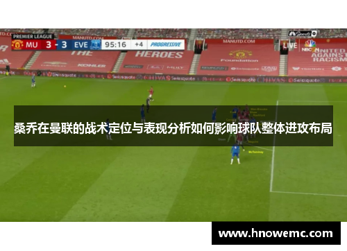 桑乔在曼联的战术定位与表现分析如何影响球队整体进攻布局 桑乔在曼联的战术定位与表现分析如何影响球队整体进攻布局