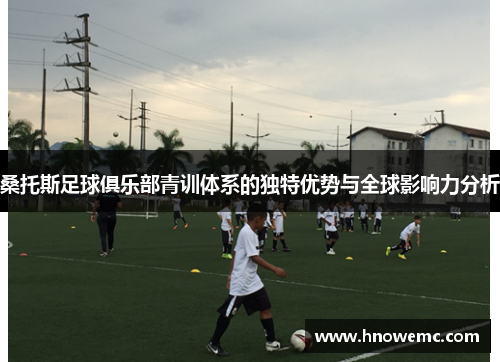 桑托斯足球俱乐部青训体系的独特优势与全球影响力分析