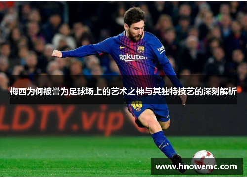 梅西为何被誉为足球场上的艺术之神与其独特技艺的深刻解析 梅西为何被誉为足球场上的艺术之神与其独特技艺的深刻解析