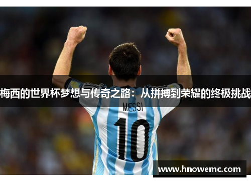 梅西的世界杯梦想与传奇之路：从拼搏到荣耀的终极挑战